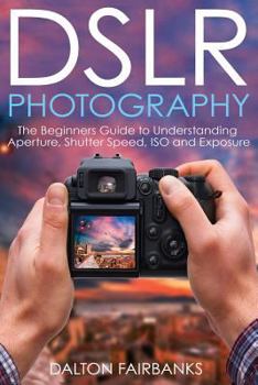 Paperback DSLR Photography: The Beginners Guide to Understanding Aperture, Shutter Speed, ISO and Exposure Book