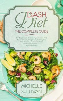 Paperback DASH Diet The Complete Guide: For Beginners, It Reduces Hypertension And Blood Pressure, Weight Loss, Healthy And Tasty Recipes, Low-Calorie Meals, Book