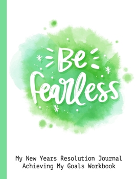 Be Fearless My New Years Resolution Journal Achieving My Goals Workbook: Goal Planner and Vision Board Journal Achieve Your Dreams Step by Step