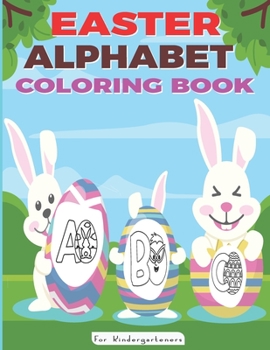 Easter Alphabet Coloring Book For Kindergarteners: Happy Easter Coloring Alphabet Art Set For Kids Ages 3+ Toddlers Boys and Girls Easy Fun Coloring A