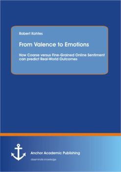 Paperback From Valence to Emotions: How Coarse versus Fine-Grained Online Sentiment can predict Real-World Outcomes Book