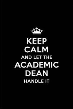 Keep Calm and Let the Academic Dean Handle It: Blank Lined 6x9 Academic Dean quote Journal/Notebooks as Gift for Birthday,Holidays,Anniversary,Thanks ... your spouse,lover,partner,friend or coworker