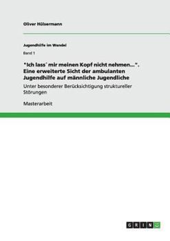 Paperback "Ich lass´ mir meinen Kopf nicht nehmen...". Eine erweiterte Sicht der ambulanten Jugendhilfe auf männliche Jugendliche: Unter besonderer Berücksichti [German] Book