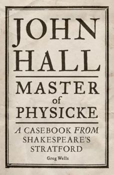 Hardcover John Hall, Master of Physicke: A Casebook from Shakespeare's Stratford Book