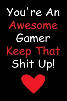 Paperback You're An Awesome Gamer Keep That Shit Up!: Gamer Journal With Lined Pages To Write In, Prefect Notebook For Taking Notes, Funny Gift For Gamers. Book