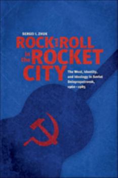 Paperback Rock and Roll in the Rocket City: The West, Identity, and Ideology in Soviet Dniepropetrovsk, 1960-1985 Book