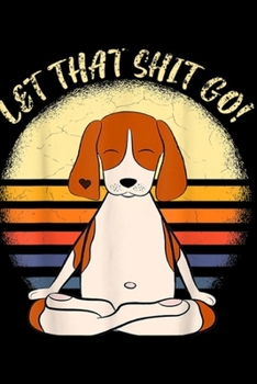 Let that shit go!: Let that shit go Beagle Dog Yoga men women gift Journal/Notebook Blank Lined Ruled 6x9 100 Pages
