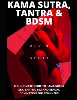 Paperback Kama Sutra, Tantra & BDSM: The Ultimate Guide To Kama Sutra Sex, Tantric Sex And Sexual Domination For Beginners Book