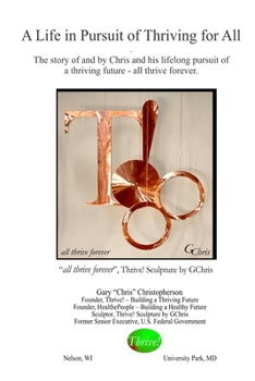 Paperback A Life in Pursuit of Thriving for All: The story of and by Chris and his lifelong pursuit of a thriving future - all thrive forever. Book