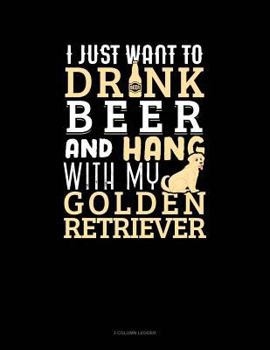 Paperback I Just Want to Drink Beer & Hang with My Golden Retriever: 3 Column Ledger Book