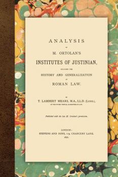 Analysis of M. Ortolan's Institutes of Justinian, Including the History and Generalization of Roman Law.