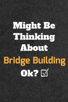 Might Be Thinking about Bridge Building Ok? Funny /Lined Notebook/Journal Great Office School Writing Note Taking : Lined Notebook/ Journal 120 Pages , Soft Cover , Matte Finish