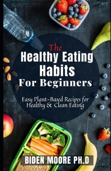 The Healthy Eating Habits For Beginners: Easy Plant-Based Recipes for Healthy & Clean Eating