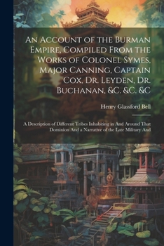 Paperback An Account of the Burman Empire, Compiled From the Works of Colonel Symes, Major Canning, Captain Cox, Dr. Leyden, Dr. Buchanan, &C. &C. &C: A Descrip Book