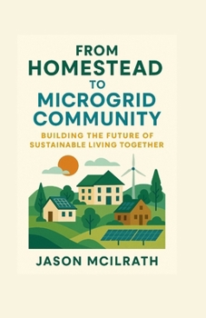 From Homestead to Microgrid Community: Building the Future of Sustainable Living Together (The Modern Independence Trilogy)