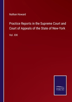 Practice Reports in the Supreme Court and Court of Appeals of the State of New-York: Vol. XXI