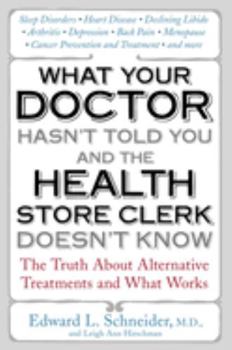 Paperback What Your Doctor Hasn't Told You and the Health Store Clerk Doesn't Know: The Truth About Alternative Treatments and What Works Book