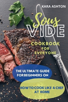 Paperback Sous Vide Cookbook for Everyone: The Ultimate Guide for Beginners on How to Cook Like a Chef at Home Book