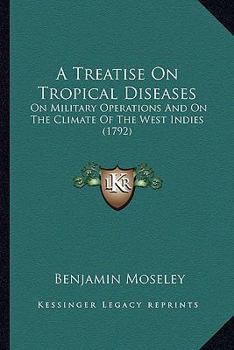 Paperback A Treatise On Tropical Diseases: On Military Operations And On The Climate Of The West Indies (1792) Book