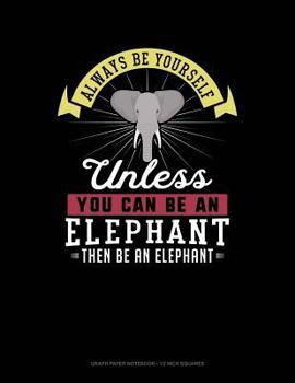Paperback Always Be Yourself Unless You Can Be an Elephant Then Be an Elephant: Graph Paper Notebook - 1/2 Inch Squares Book