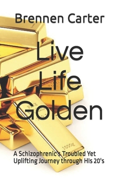 Paperback Live Life Golden: A Schizophrenic's Troubled Yet Uplifting Journey through HIs 20's Book