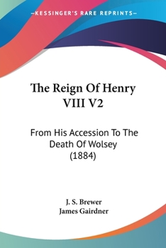 The Reign Of Henry VIII V2: From His Accession To The Death Of Wolsey