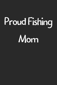 Proud Fishing Mom: Lined Journal, 120 Pages, 6 x 9, Funny Fishing Gift Idea, Black Matte Finish (Proud Fishing Mom Journal)