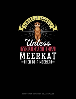 Paperback Always Be Yourself Unless You Can Be A Meerkat Then Be A Meerkat: Composition Notebook - College Ruled Book