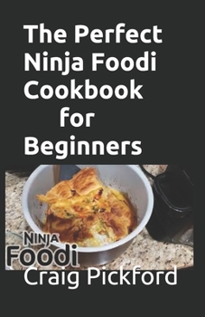 The Perfect Ninja Foodi Cookbook For Beginners: The Complete Guide On Ninja Foodie Including 150 Recipes For Healthy Living