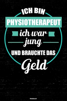 Ich bin Physiotherapeut ich war jung und brauchte das Geld Notizbuch: Physiotherapeut Journal DIN A5 liniert 120 Seiten Geschenk (German Edition)