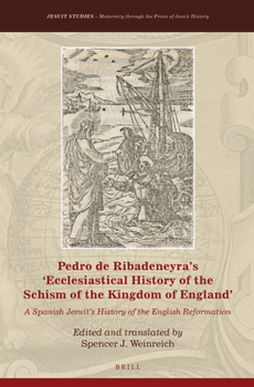 Pedro de Ribadeneyra's 'Ecclesiastical History of the Schism of the Kingdom of England': A Spanish Jesuit's History of the English Reformation