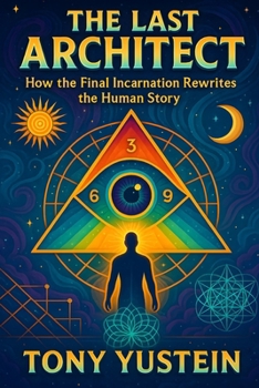 The Last Architect: How the Final Incarnation Rewrites the Human Story (The Sovereign Architect Trilogy: How a Single Life Rewrites Self, Story, and Universe)