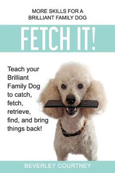 Paperback Fetch It!: Teach your Brilliant Family Dog to catch then fetch, retrieve, find, and bring things back Book