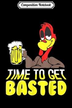 Composition Notebook: Time To Get Basted Funny Thanksgiving Beer Turkey Drinking  Journal/Notebook Blank Lined Ruled 6x9 100 Pages