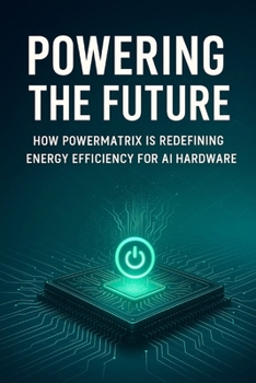 Paperback Powering the Future: How PowerMatrix is Redefining Energy Efficiency for AI Hardware Book