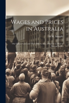 Paperback Wages and Prices in Australia: Our Labour Laws and Their Effects; Also, a Report on How to Prevent Strikes Book