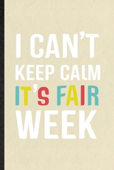 I Can't Keep Calm It's Fair Week: Blank Funny Fair Visitor Lined Notebook/ Journal For Theme Park Traveller, Inspirational Saying Unique Special Birthday Gift Idea Modern 6x9 110 Pages