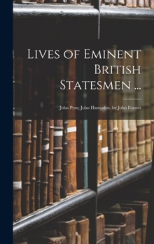 Lives of Eminent British Statesmen ...: John Pym; John Hampden. by John Forster
