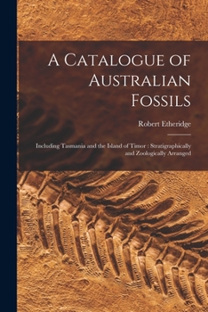 Paperback A Catalogue of Australian Fossils: Including Tasmania and the Island of Timor: Stratigraphically and Zoologically Arranged Book