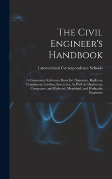 Hardcover The Civil Engineer's Handbook: A Convenient Reference Book for Chainmen, Rodmen, Transitmen, Levelers, Surveyors, As Well As Draftsmen, Computers, an Book