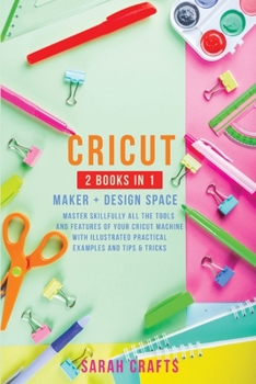 Paperback Cricut: 2 BOOKS IN 1: MAKER + DESIGN SPACE: Master Skillfully All the Tools and Features of Your Cricut Machine with Illustrated Practical Examples and Tips & Tricks Book