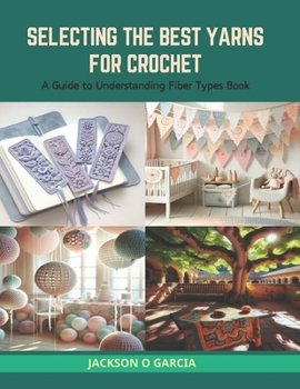 Paperback Selecting the Best Yarns for Crochet: A Guide to Understanding Fiber Types Book