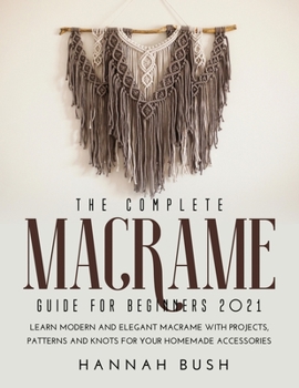 Paperback The Complete Macrame Guide for Beginners 2021: Learn Modern and Elegant Macrame With Projects, Patterns and Knots for Your Homemade Accessories Book