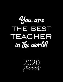 You Are The Best Teacher In The World! 2020 Planner: Nice 2020 Calendar for Teacher Christmas Gift Idea for Teacher Teacher Journal for 2020 120 pages 8.5x11 inches