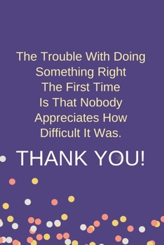 Paperback The Trouble With Doing Something Right The First Time Is That Nobody Appreciates How Difficult It Was.: Blank Lined Notebook: Funny Office Present For Book