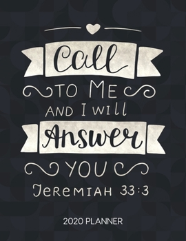 Call To Me And I Will Answer You Jeremiah 33:3 2020 Planner: Weekly Planner with Christian Bible Verses or Quotes Inside (Dated Calendar Diary with Inspirational Verse)