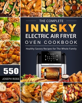 Paperback The Complete Innsky Electric Air Fryer Oven Cookbook: 550 Healthy Savory Recipes for The Whole Family Book