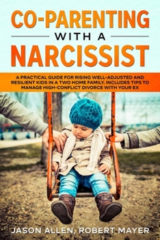 Paperback Co-Parenting with a Narcissist: A Practical Guide for Rising Well-Adjusted and Resilient Kids in a Two Home Family. Includes Tips to Manage High-Confl Book