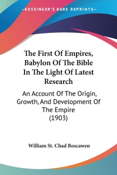 Paperback The First Of Empires, Babylon Of The Bible In The Light Of Latest Research: An Account Of The Origin, Growth, And Development Of The Empire (1903) Book