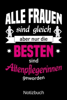 Alle Frauen sind gleich aber nur die besten sind Altenpflegerinnen geworden: A5 Notizbuch | Liniert 120 Seiten | Geschenk/Geschenkidee zum Geburtstag ... | Muttertag | Namenstag (German Edition)